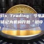 Genesis Trading：今年第二季度将被铭记为机构开始“抢夺”加密的时期