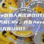 Curve创始人再次通过OTC卖出375万枚CRV，并在Aave上偿还150万枚USDT
