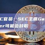 前SEC官员：SEC主席Gary Gensler可能会辞职