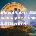 PeckShieldAlert：标记为Fake_Phishing182232的地址骗取73.97枚stETH