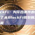 BlockFi：为符合条件的客户开通了从BlockFi钱包账户提款功能