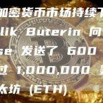 随着加密货币市场持续下跌，Vitalik Buterin 向 Coinbase 发送了 600 个价值超过 1,000,000 美元的以太坊 (ETH)