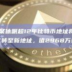 数据：某休眠超12年比特币地址将1005枚BTC转至新地址，值2968万美元