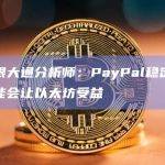 摩根大通分析师：PayPal稳定币可能会让以太坊受益