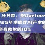 现场 汪其香：据Gartner预测到2025年生成式AI产生的数据将占所有数据的10%