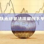 上周以太坊非法流量创下年度新高