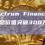 Spectrum Finance：锁仓总价值突破300万ADA