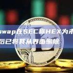 Uniswap在SEC称HEX为未注册证券后已将其从界面删除