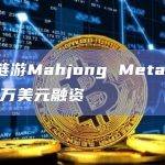麻将链游Mahjong Meta完成1200万美元融资