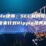 Ripple律师：SEC利用报告的透明度来针对Ripple及其两名高管