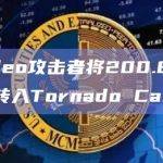 Rodeo攻击者将200.8枚ETH转入Tornado Cash