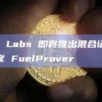 Fuel Labs 即将推出混合证明解决方案 FuelProver