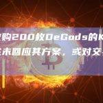 提议收购200枚DeGods的KOL称黄立成未回应其方案，或对交易不感兴趣