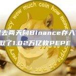 一巨鲸过去两天向Binance存入750枚ETH并提取了1.02万亿枚PEPE