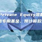 CF Private Equity准备推出区块链专用基金，预计筹款1亿美元