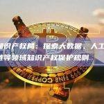 国家知识产权局：探索大数据、人工智能、区块链等领域知识产权保护规则