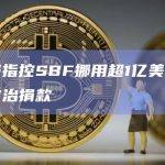 美司法部指控SBF挪用超1亿美元客户存款用于政治捐款