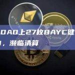BendDAO上27枚BAYC健康系数低于1.1，濒临清算