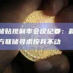 美联储贴现利率会议纪要：最重要的地方联储寻求按兵不动