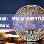 A股开盘：深证区块链50指数下跌0.26%
