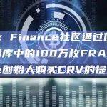Frax Finance社区通过使用DAO财库中的100万枚FRAX向Curve创始人购买CRV的提案