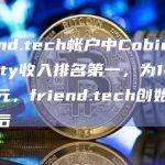 friend.tech帐户中Cobie的Royalty收入排名第一，为14.44万美元，friend.tech创始人紧随其后
