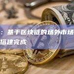 吴奇超：基于区块链的场外市场基础设施基本搭建完成