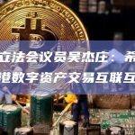 香港立法会议员吴杰庄：希望探讨沪港数字资产交易互联互通