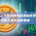 马斯克：X平台将为因发帖而受雇主不公平对待的人支付法律费用