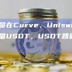 交易员在Curve、Uniswap抛售大量USDT，USDT跌破1美元