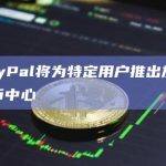 PayPal将为特定用户推出加密货币中心