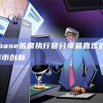Coinbase首席执行官分享最喜欢的10项加密货币创新