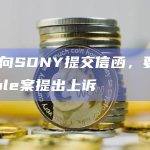 SEC向SDNY提交信函，要求对Ripple案提出上诉