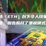 以太坊（ETH）创下令人印象深刻的记录，报告揭开了里程碑式的帷幕