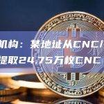 安全机构：某地址从CNC/ETH池中提取24.75万枚CNC