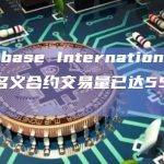 Coinbase International交易所名义合约交易量已达55亿美元