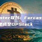 Farcaster联创：Farcaster stack已集成至OPStack