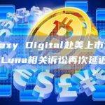 Galaxy Digital赴美上市计划或因Luna相关诉讼再次延迟