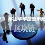 2023 年上半年加密市场十大事件