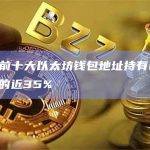 数据：前十大以太坊钱包地址持有ETH总供应量的近35%