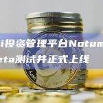 DeFi投资管理平台Notum已完成Beta测试并正式上线