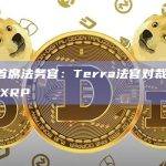 Ripple首席法务官：Terra法官对裁决的异议不会影响XRP