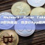 Astar Network：Astar Tokenomics 2.0即将推出，包含DApp质押销毁机制