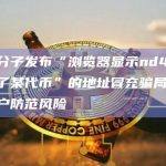 诈骗分子发布“浏览器显示nd4.eth发布了某代币”的地址冒充骗局，提醒用户防范风险