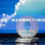 彭博分析师：以太坊期货ETF通过的几率高达95%