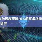 Curve向黑客提供10%的赏金以激励其归还加密货币