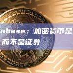 Coinbase：加密货币是棒球卡，而不是证券