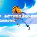 分析师：惠誉下调美国信用评级强化了比特币的硬通货地位