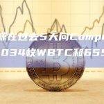 一巨鲸在过去5天向Compound存入1034枚WBTC和6550枚ETH