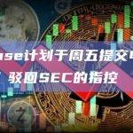 Coinbase计划于周五提交申请，以“完全”驳回SEC的指控